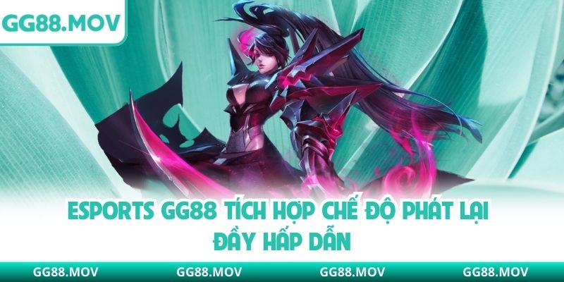 Esports GG88 tích hợp chế độ phát lại đầy hấp dẫn